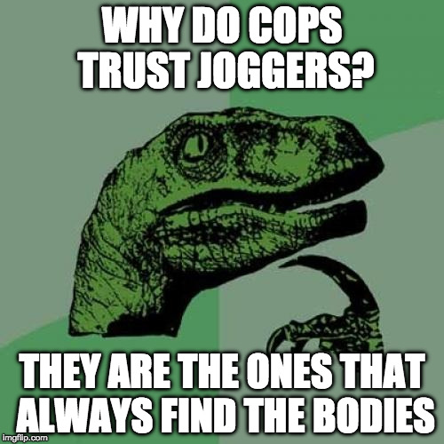 Philosoraptor Meme | WHY DO COPS TRUST JOGGERS? THEY ARE THE ONES THAT ALWAYS FIND THE BODIES | image tagged in memes,philosoraptor | made w/ Imgflip meme maker