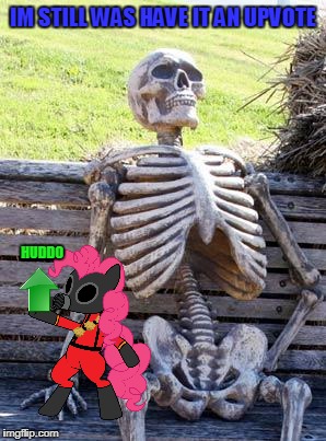 IM STILL WAS HAVE IT AN UPVOTE HUDDO | image tagged in memes,waiting skeleton | made w/ Imgflip meme maker