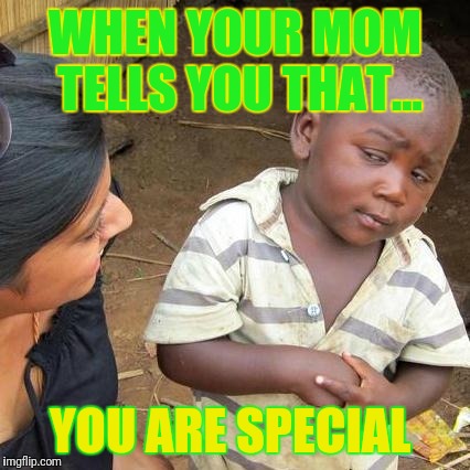 Third World Skeptical Kid | WHEN YOUR MOM TELLS YOU THAT... YOU ARE SPECIAL | image tagged in memes,third world skeptical kid | made w/ Imgflip meme maker