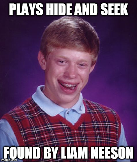 Bad Luck Brian | PLAYS HIDE AND SEEK; FOUND BY LIAM NEESON | image tagged in memes,bad luck brian,liam neeson taken,funny,funny memes | made w/ Imgflip meme maker
