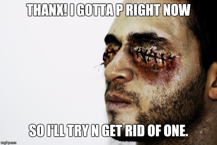 THANX! I GOTTA P RIGHT NOW SO I'LL TRY N GET RID OF ONE. | made w/ Imgflip meme maker