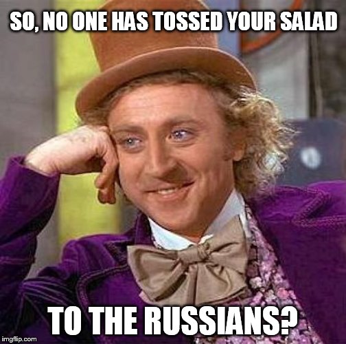 Creepy Condescending Wonka Meme | SO, NO ONE HAS TOSSED YOUR SALAD TO THE RUSSIANS? | image tagged in memes,creepy condescending wonka | made w/ Imgflip meme maker
