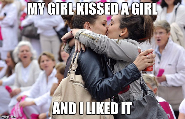 Honestly… | MY GIRL KISSED A GIRL; AND I LIKED IT | image tagged in memes,funny,girl,girls,like,liked | made w/ Imgflip meme maker