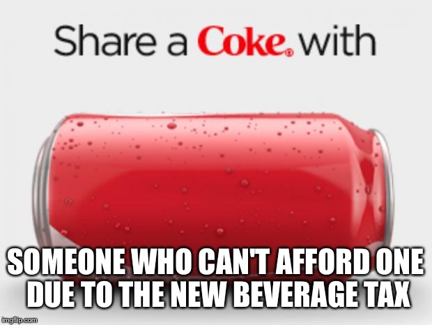 coke can | SOMEONE WHO CAN'T AFFORD ONE DUE TO THE NEW BEVERAGE TAX | image tagged in coke can | made w/ Imgflip meme maker