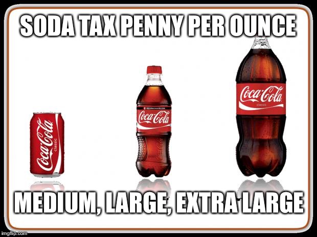 Coke Bottles | SODA TAX PENNY PER OUNCE; MEDIUM, LARGE, EXTRA LARGE | image tagged in coke bottles | made w/ Imgflip meme maker