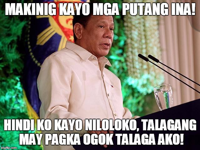 Rodrigo Duterte | MAKINIG KAYO MGA PUTANG INA! HINDI KO KAYO NILOLOKO, TALAGANG MAY PAGKA OGOK TALAGA AKO! | image tagged in rodrigo duterte | made w/ Imgflip meme maker