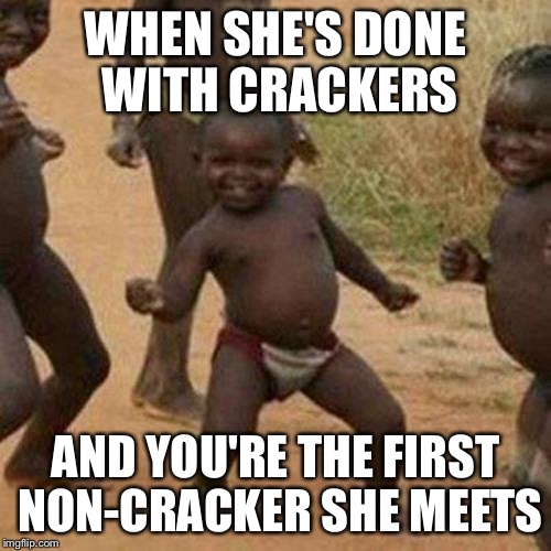 Third World Success Kid Meme | WHEN SHE'S DONE WITH CRACKERS; AND YOU'RE THE FIRST NON-CRACKER SHE MEETS | image tagged in memes,third world success kid | made w/ Imgflip meme maker