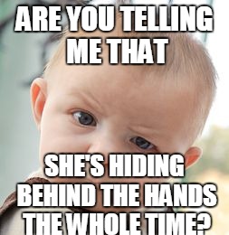 Skeptical Baby | ARE YOU TELLING ME THAT; SHE'S HIDING BEHIND THE HANDS THE WHOLE TIME? | image tagged in memes,skeptical baby | made w/ Imgflip meme maker
