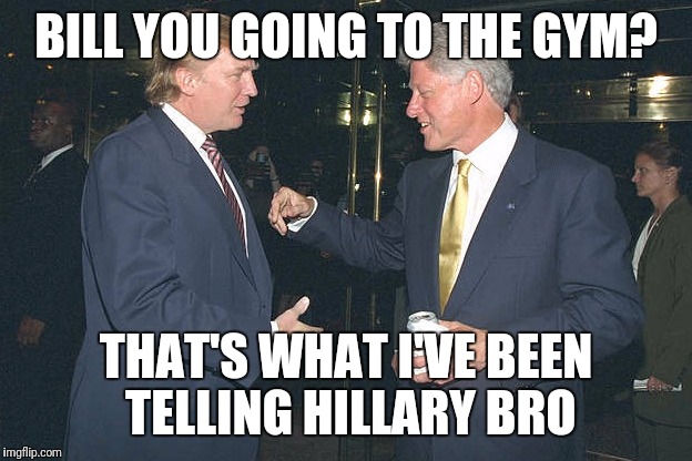 Friend forever | BILL YOU GOING TO THE GYM? THAT'S WHAT I'VE BEEN TELLING HILLARY BRO | image tagged in memes,comedy,gym | made w/ Imgflip meme maker