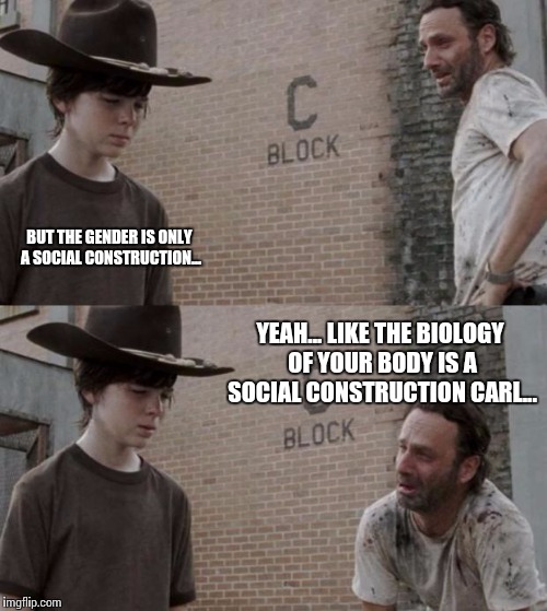 Rick and Carl | BUT THE GENDER IS ONLY A SOCIAL CONSTRUCTION... YEAH... LIKE THE BIOLOGY OF YOUR BODY IS A SOCIAL CONSTRUCTION CARL... | image tagged in memes,rick and carl | made w/ Imgflip meme maker