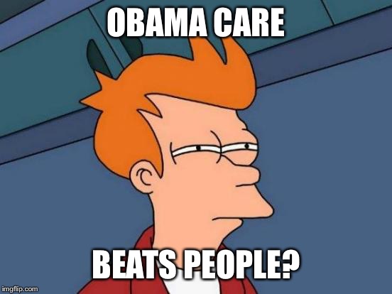 Futurama Fry Meme | OBAMA CARE BEATS PEOPLE? | image tagged in memes,futurama fry | made w/ Imgflip meme maker