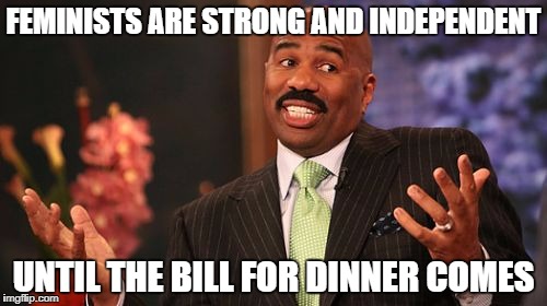 feminists | FEMINISTS ARE STRONG AND INDEPENDENT; UNTIL THE BILL FOR DINNER COMES | image tagged in memes,steve harvey,feminism,feminist | made w/ Imgflip meme maker