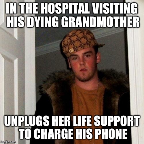 Scumbag Steve Meme | IN THE HOSPITAL VISITING HIS DYING GRANDMOTHER; UNPLUGS HER LIFE SUPPORT TO CHARGE HIS PHONE | image tagged in memes,scumbag steve | made w/ Imgflip meme maker