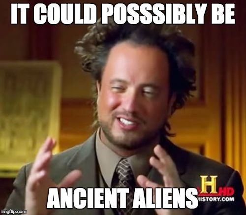 Ancient Aliens Meme | IT COULD POSSSIBLY BE ANCIENT ALIENS | image tagged in memes,ancient aliens | made w/ Imgflip meme maker