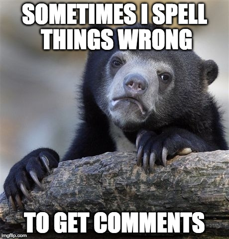 The trolled becomes the troll. | SOMETIMES I SPELL THINGS WRONG; TO GET COMMENTS | image tagged in memes,confession bear,troll,grammar nazi,iwanttobebacon,iwanttobebaconcom | made w/ Imgflip meme maker