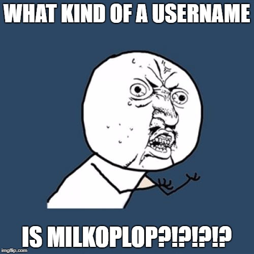 Y U No Meme | WHAT KIND OF A USERNAME IS MILKOPLOP?!?!?!? | image tagged in memes,y u no | made w/ Imgflip meme maker