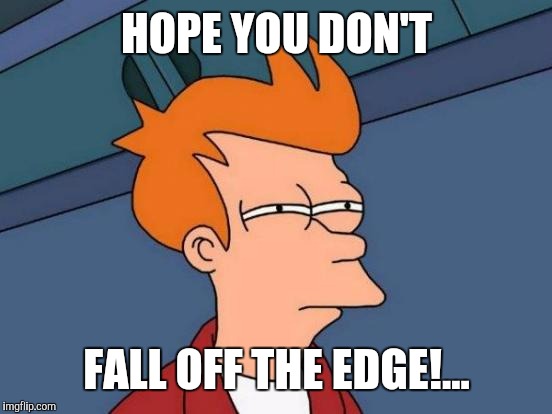 Futurama Fry Meme | HOPE YOU DON'T FALL OFF THE EDGE!... | image tagged in memes,futurama fry | made w/ Imgflip meme maker