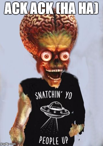 Martian Snachin people alien mars | ACK ACK (HA HA) | image tagged in martian snachin people alien mars | made w/ Imgflip meme maker