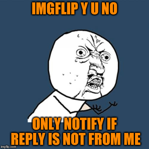 Y U No Meme | IMGFLIP Y U NO ONLY NOTIFY IF REPLY IS NOT FROM ME | image tagged in memes,y u no | made w/ Imgflip meme maker