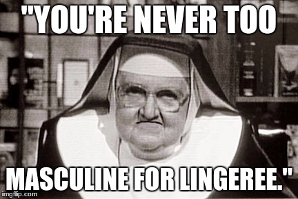Frowning Nun | "YOU'RE NEVER TOO; MASCULINE FOR LINGEREE." | image tagged in memes,frowning nun | made w/ Imgflip meme maker