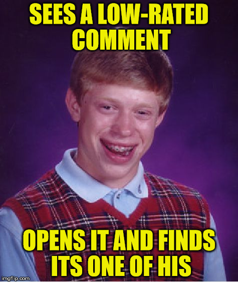 When you don't know you've posted a low-rated comment | SEES A LOW-RATED COMMENT; OPENS IT AND FINDS ITS ONE OF HIS | image tagged in memes,bad luck brian,low-rated comment | made w/ Imgflip meme maker