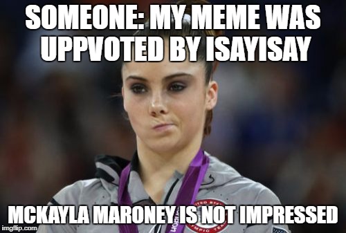 I'm not Impressed | SOMEONE: MY MEME WAS UPPVOTED BY ISAYISAY; MCKAYLA MARONEY IS NOT IMPRESSED | image tagged in memes,mckayla maroney not impressed | made w/ Imgflip meme maker