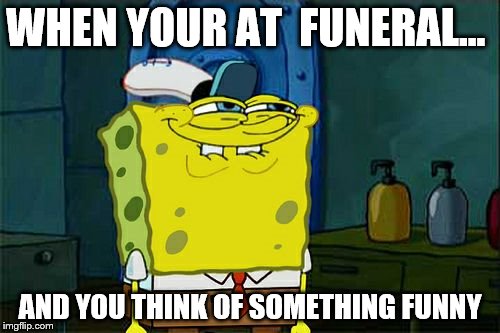 don't let it out | WHEN YOUR AT  FUNERAL... AND YOU THINK OF SOMETHING FUNNY | image tagged in memes,dont you squidward | made w/ Imgflip meme maker