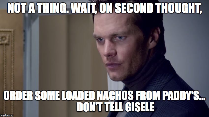 NOT A THING. WAIT, ON SECOND THOUGHT, ORDER SOME LOADED NACHOS FROM PADDY'S... 









DON'T TELL GISELE | image tagged in don't tell gisselle | made w/ Imgflip meme maker