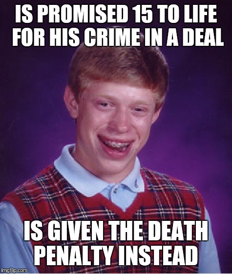 Bad Luck Brian Meme | IS PROMISED 15 TO LIFE FOR HIS CRIME IN A DEAL; IS GIVEN THE DEATH PENALTY INSTEAD | image tagged in memes,bad luck brian | made w/ Imgflip meme maker