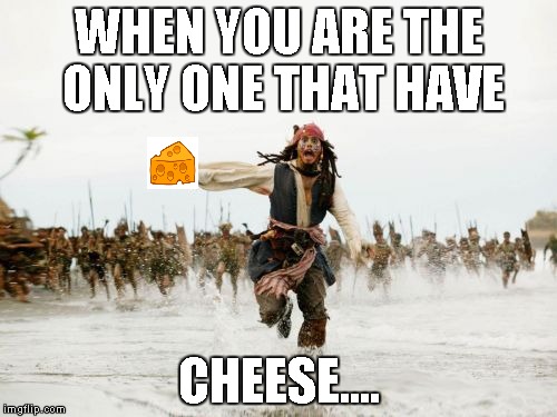 Jack Sparrow Being Chased Meme | WHEN YOU ARE THE ONLY ONE THAT HAVE; CHEESE.... | image tagged in memes,jack sparrow being chased | made w/ Imgflip meme maker