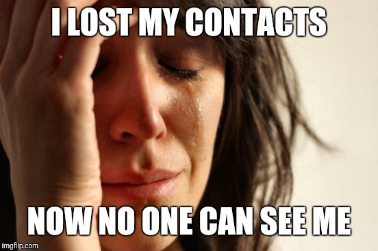 First World Problems Meme | I LOST MY CONTACTS; NOW NO ONE CAN SEE ME | image tagged in memes,first world problems,lol so funny,funny | made w/ Imgflip meme maker