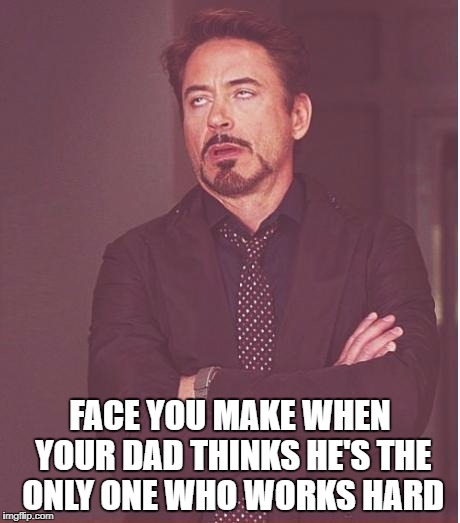 Face You Make Robert Downey Jr Meme | FACE YOU MAKE WHEN YOUR DAD THINKS HE'S THE ONLY ONE WHO WORKS HARD | image tagged in memes,face you make robert downey jr | made w/ Imgflip meme maker