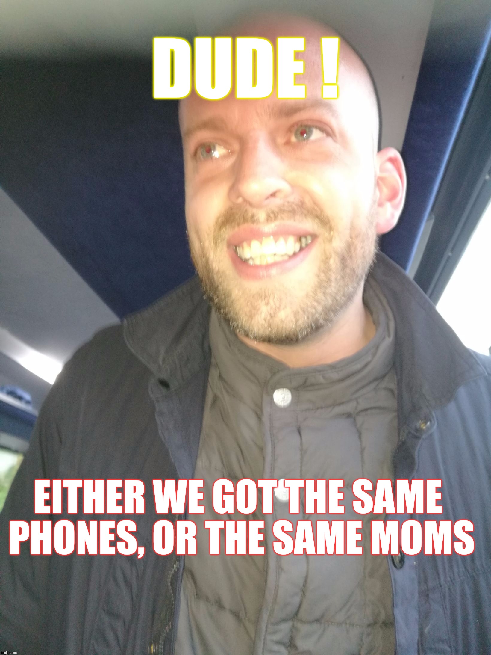Memes | DUDE ! EITHER WE GOT THE SAME PHONES, OR THE SAME MOMS | image tagged in memes | made w/ Imgflip meme maker