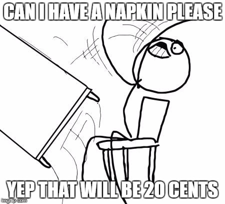 Table Flip Guy Meme | CAN I HAVE A NAPKIN PLEASE; YEP THAT WILL BE 20 CENTS | image tagged in memes,table flip guy | made w/ Imgflip meme maker