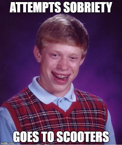 Bad Luck Brian Meme | ATTEMPTS SOBRIETY; GOES TO SCOOTERS | image tagged in memes,bad luck brian | made w/ Imgflip meme maker