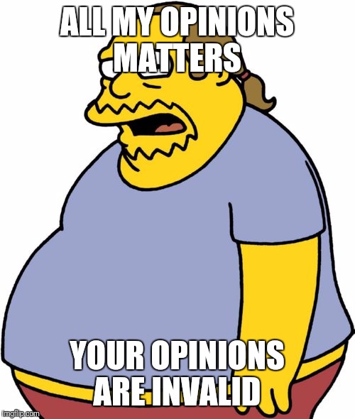 Comic Book Guy |  ALL MY OPINIONS MATTERS; YOUR OPINIONS ARE INVALID | image tagged in memes,comic book guy | made w/ Imgflip meme maker