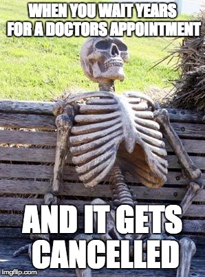 Waiting Skeleton Meme | WHEN YOU WAIT YEARS FOR A DOCTORS APPOINTMENT; AND IT GETS CANCELLED | image tagged in memes,waiting skeleton | made w/ Imgflip meme maker