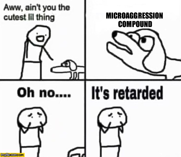 Oh no it's retarded! | MICROAGGRESSION COMPOUND | image tagged in oh no it's retarded | made w/ Imgflip meme maker