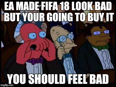 You Should Feel Bad Zoidberg Meme | EA MADE FIFA 18 LOOK BAD BUT YOUR GOING TO BUY IT; YOU SHOULD FEEL BAD | image tagged in memes,you should feel bad zoidberg | made w/ Imgflip meme maker
