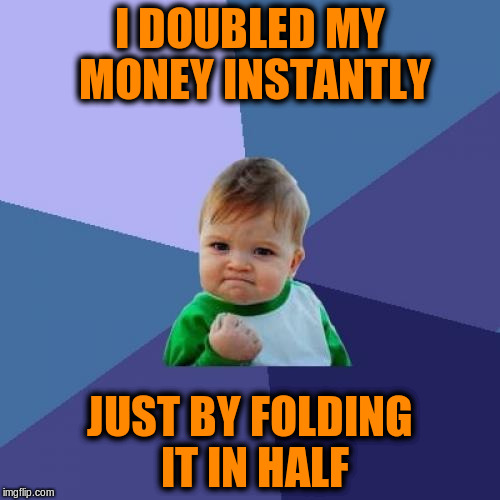 Doubled My Money Instantly | I DOUBLED MY MONEY INSTANTLY; JUST BY FOLDING IT IN HALF | image tagged in memes,success kid,funny,money | made w/ Imgflip meme maker