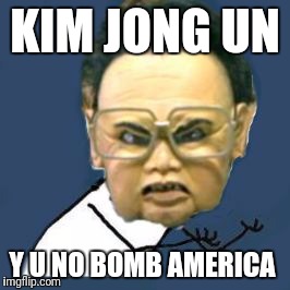Kim Jong Il Y U No Meme | KIM JONG UN; Y U NO BOMB AMERICA | image tagged in memes,kim jong il y u no | made w/ Imgflip meme maker