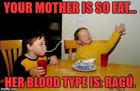 That's pretty fat. | YOUR MOTHER IS SO FAT... HER BLOOD TYPE IS: RAGÚ. | image tagged in memes,yo mamas so fat | made w/ Imgflip meme maker