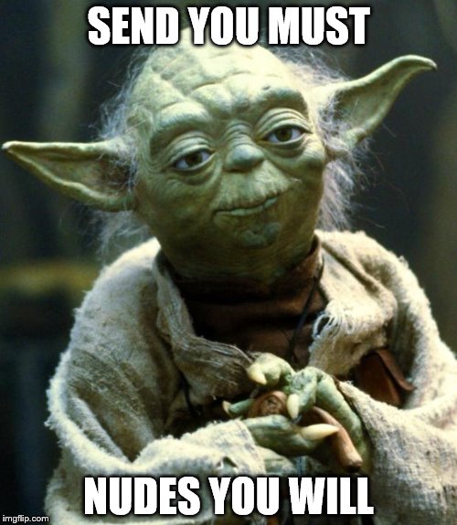 Star Wars Yoda | SEND YOU MUST; NUDES YOU WILL | image tagged in memes,star wars yoda | made w/ Imgflip meme maker