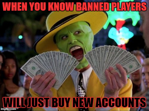 Money Money Meme | WHEN YOU KNOW BANNED PLAYERS; WILL JUST BUY NEW ACCOUNTS | image tagged in memes,money money | made w/ Imgflip meme maker