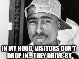 ghetto gospel | IN MY HOOD, VISITORS DON'T DROP IN... THEY DRIVE-BY | image tagged in ghetto gospel | made w/ Imgflip meme maker