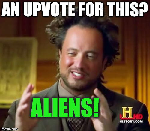 Ancient Aliens Meme | AN UPVOTE FOR THIS? ALIENS! | image tagged in memes,ancient aliens | made w/ Imgflip meme maker