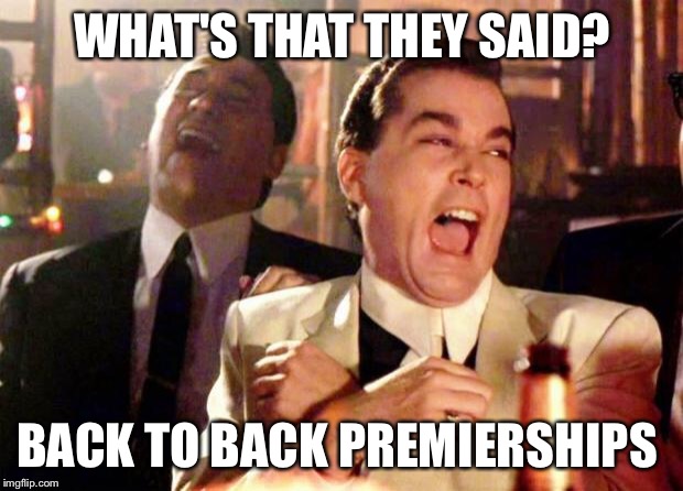 Wise guys laughing | WHAT'S THAT THEY SAID? BACK TO BACK PREMIERSHIPS | image tagged in wise guys laughing | made w/ Imgflip meme maker