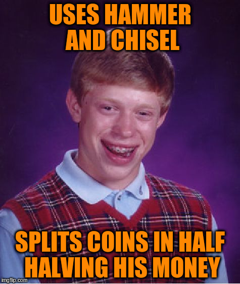 Bad Luck Brian Meme | USES HAMMER AND CHISEL SPLITS COINS IN HALF HALVING HIS MONEY | image tagged in memes,bad luck brian | made w/ Imgflip meme maker