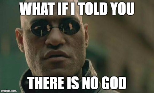 Too much red pill | WHAT IF I TOLD YOU; THERE IS NO GOD | image tagged in memes,matrix morpheus | made w/ Imgflip meme maker