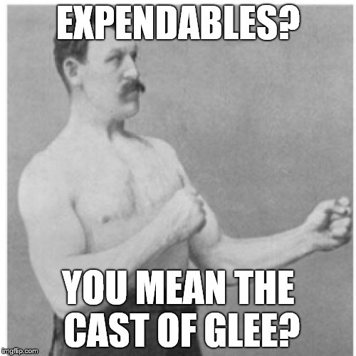 Overly Manly Man Updated Version  | EXPENDABLES? YOU MEAN THE CAST OF GLEE? | image tagged in memes,overly manly man,chuck norris approves,rambo approved,thumbs up rambo,rambo | made w/ Imgflip meme maker